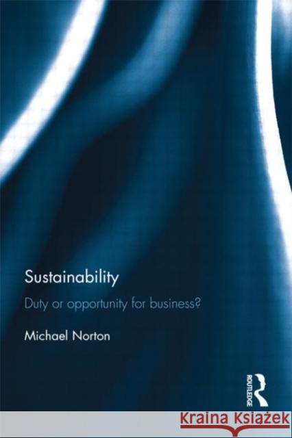 Sustainability : Duty or Opportunity for Business? Michael Norton 9780415529334