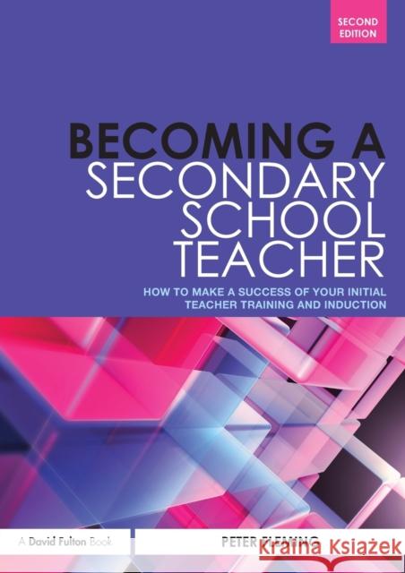 Becoming a Secondary School Teacher: How to Make a Success of your Initial Teacher Training and Induction Fleming, Peter 9780415529358 0