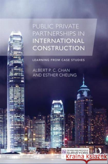 Public Private Partnerships in International Construction: Learning from Case Studies Cheung, Esther 9780415529754 Routledge
