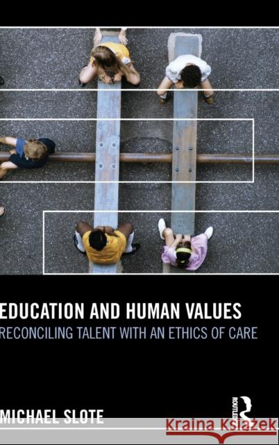 Education and Human Values: Reconciling Talent with an Ethics of Care Slote, Michael 9780415530958 Routledge