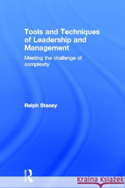 Tools and Techniques of Leadership and Management: Meeting the Challenge of Complexity Stacey, Ralph 9780415531177 Routledge
