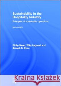 Sustainability in the Hospitality Industry 2nd Ed: Principles of Sustainable Operations Philip Sloan Willy Legrand Joseph C. Chen 9780415531238