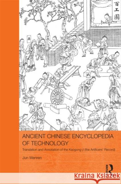 Ancient Chinese Encyclopedia of Technology : Translation and Annotation of Kaogong ji, The Artificers' Record Jun Wenren 9780415531436 Routledge