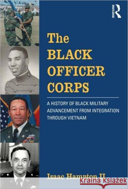 The Black Officer Corps: A History of Black Military Advancement from Integration Through Vietnam Hampton II, Isaac 9780415531924 Routledge