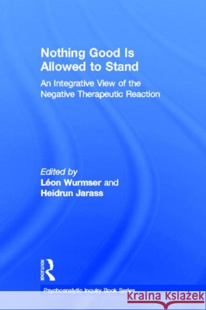 Nothing Good Is Allowed to Stand: An Integrative View of the Negative Therapeutic Reaction Wurmser, Léon 9780415531986