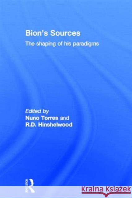 Bion's Sources: The Shaping of His Paradigms Torres, Nuno 9780415532082 Routledge