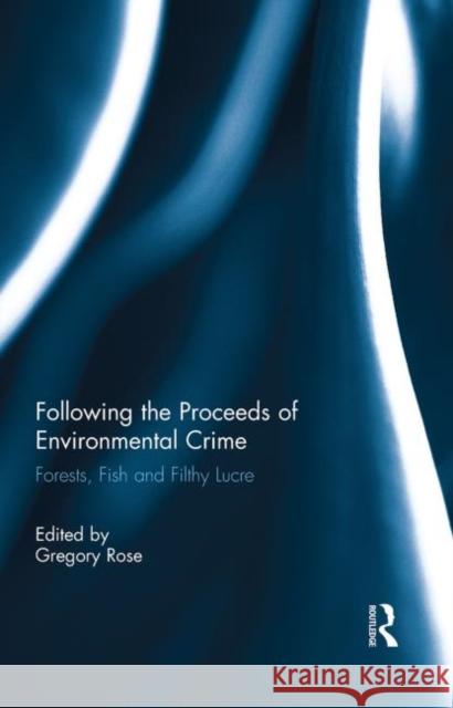 Following the Proceeds of Environmental Crime : Fish, Forests and Filthy Lucre Gregory Rose   9780415532396 Routledge