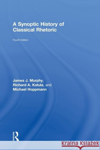 A Synoptic History of Classical Rhetoric James J., III Murphy Richard A. Katula Michael Hoppmann 9780415532402 Routledge