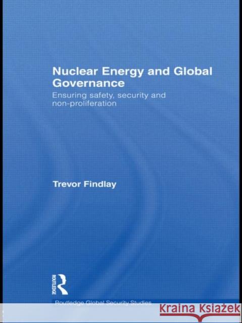 Nuclear Energy and Global Governance: Ensuring Safety, Security and Non-Proliferation Findlay, Trevor 9780415532488 Routledge