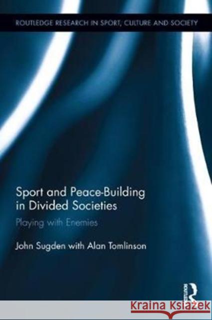 Sport and Peace-Building in Divided Societies: Playing with the Enemy John Sugden 9780415532686 Routledge