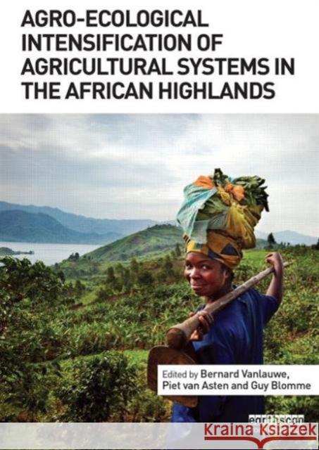 Agro-Ecological Intensification of Agricultural Systems in the African Highlands Bernard Vanlauwe Piet Va Guy Blomme 9780415532730 Routledge