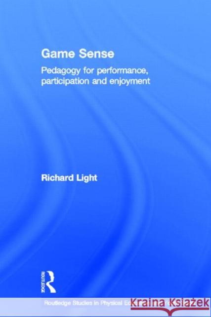 Game Sense: Pedagogy for Performance, Participation and Enjoyment Light, Richard 9780415532877