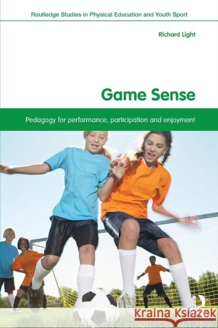 Game Sense: Pedagogy for Performance, Participation and Enjoyment Light, Richard 9780415532884