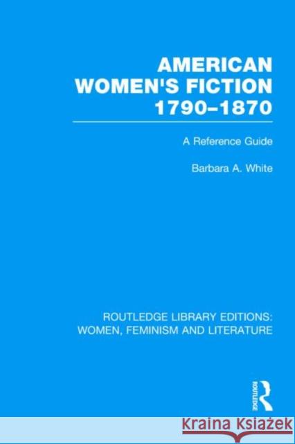 American Women's Fiction, 1790-1870 : A Reference Guide Barbara A. White 9780415533102 Routledge