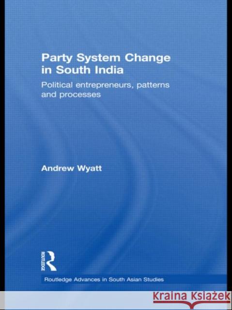 Party System Change in South India: Political Entrepreneurs, Patterns and Processes Wyatt, Andrew 9780415533157