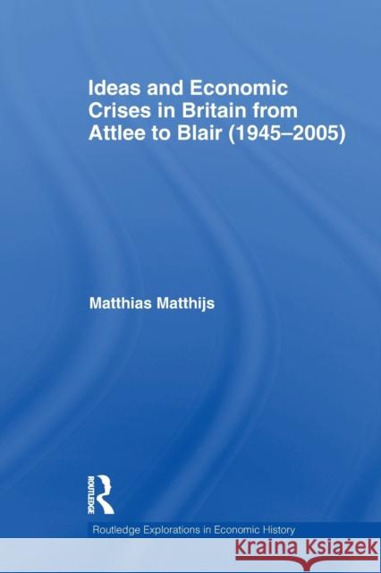 Ideas and Economic Crises in Britain from Attlee to Blair (1945-2005) Matthias M. Matthijs   9780415533430