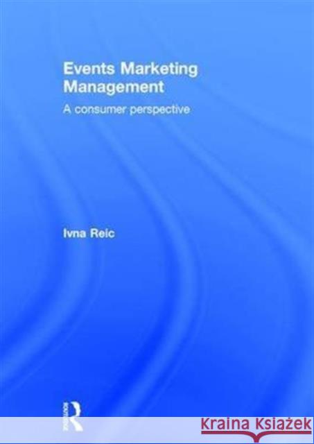 Events Marketing Management: A Consumer Perspective Ivna Reic Justin Lance 9780415533577