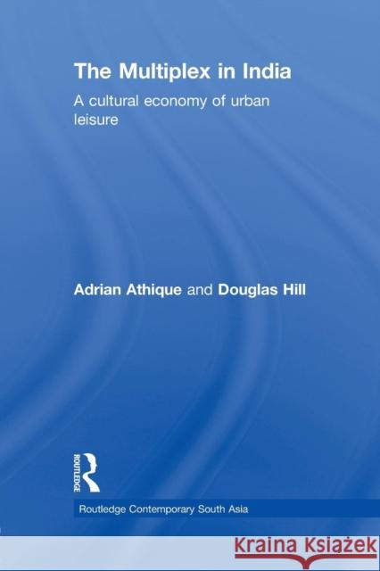 The Multiplex in India: A Cultural Economy of Urban Leisure Adrian Athique Douglas Hill  9780415533591