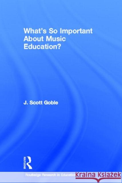 What's So Important about Music Education? Goble, J. Scott 9780415533683 Routledge