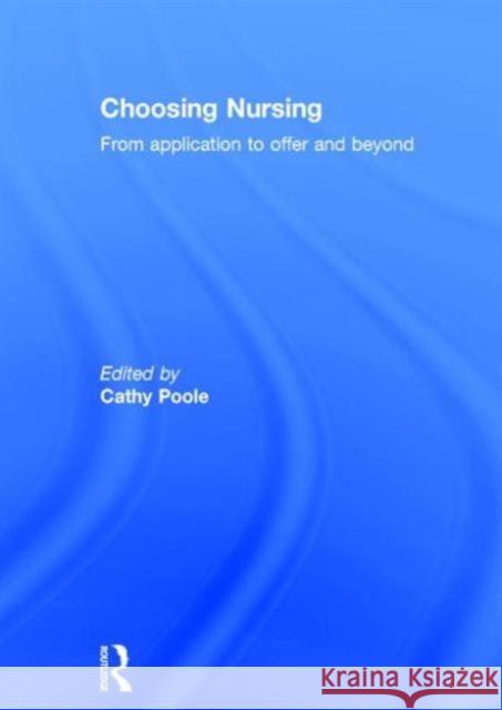 Choosing Nursing: From Application to Offer and Beyond Cathy Poole 9780415533775 Routledge