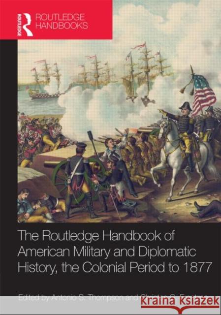 The Routledge Handbook of American Military and Diplomatic History: The Colonial Period to 1877 Christos Frentzos Antonio Thompson 9780415533805 Routledge