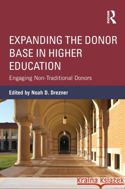 Expanding the Donor Base in Higher Education : Engaging Non-Traditional Donors Noah D. Drezner 9780415534000