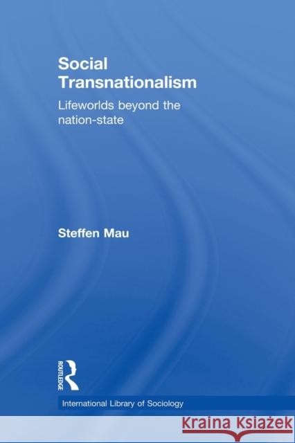 Social Transnationalism: Lifeworlds Beyond the Nation-State Mau, Steffen 9780415534246 Routledge