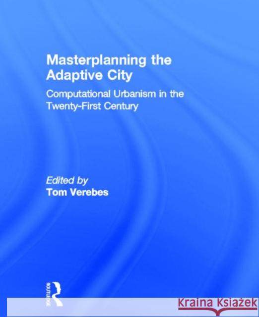 Masterplanning the Adaptive City: Computational Urbanism in the Twenty-First Century Verebes, Tom 9780415534796