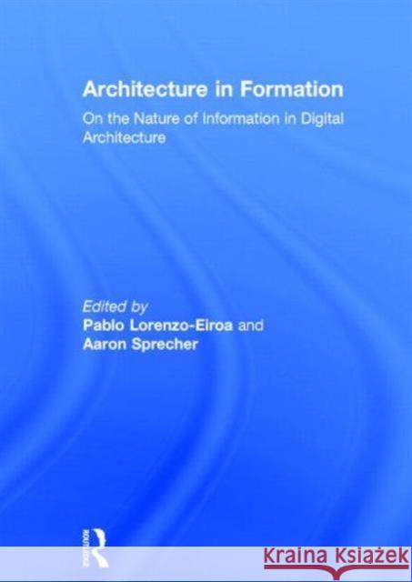 Architecture in Formation: On the Nature of Information in Digital Architecture Lorenzo-Eiroa, Pablo 9780415534895 Routledge