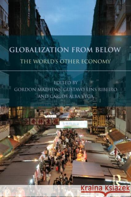 Globalization from Below: The World's Other Economy Mathews, Gordon 9780415535090