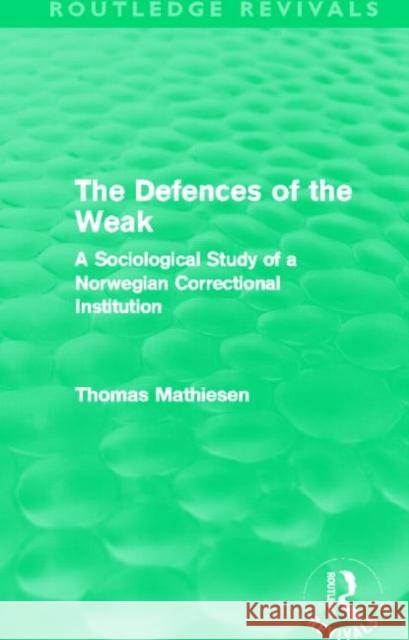 The Defences of the Weak : A Sociological Study of a Norwegian Correctional Institution Thomas Mathiesen 9780415535199 Routledge