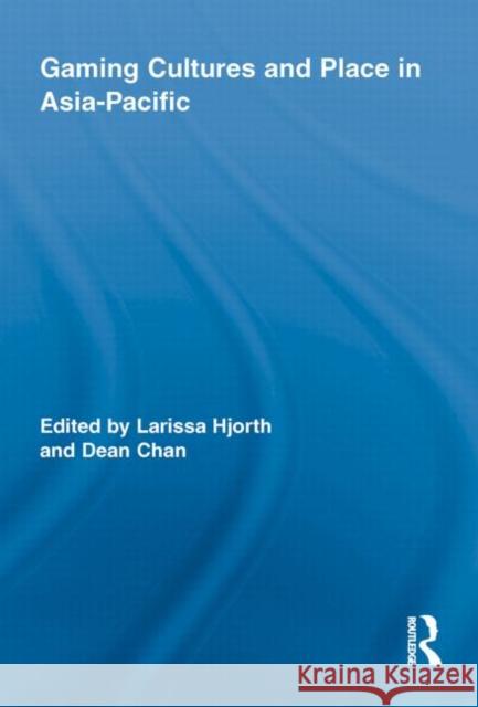 Gaming Cultures and Place in Asia-Pacific Larissa Hjorth Dean Chan 9780415535892 Routledge