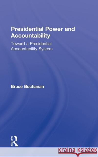Presidential Power and Accountability: Toward a Presidential Accountability System Buchanan, Bruce 9780415536547 Routledge