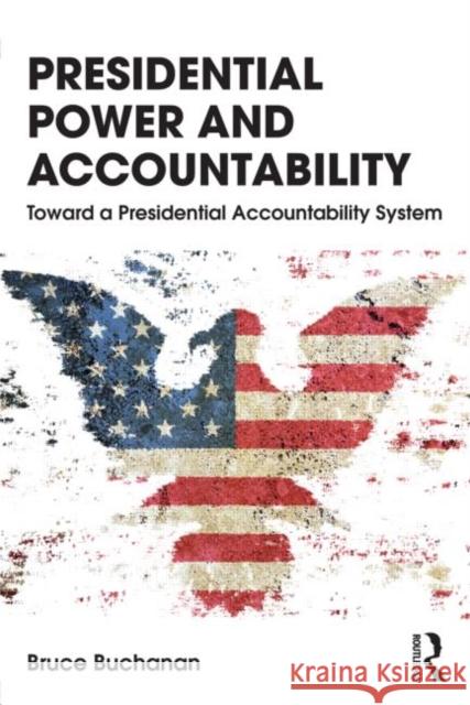 Presidential Power and Accountability: Toward a Presidential Accountability System Buchanan, Bruce 9780415536554 0