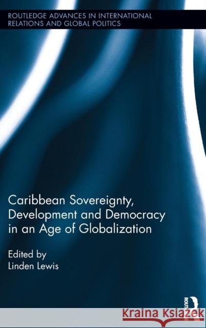 Caribbean Sovereignty, Development and Democracy in an Age of Globalization Linden Lewis 9780415536585