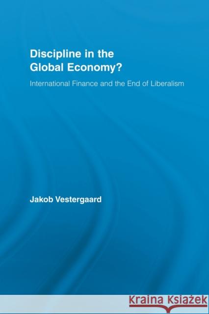 Discipline in the Global Economy?: International Finance and the End of Liberalism Vestergaard, Jakob 9780415536608