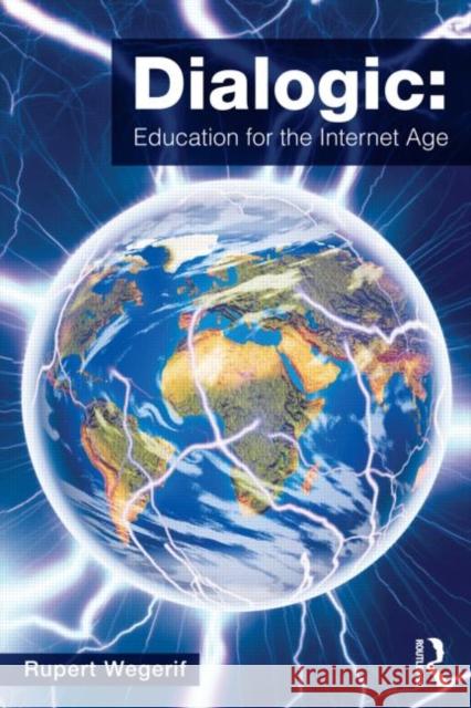 Dialogic: Education for the Internet Age: Education for the Internet Age Wegerif, Rupert 9780415536790