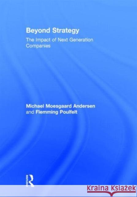 Beyond Strategy: The Impact of Next Generation Companies Moesgaard Andersen, Michael 9780415537124