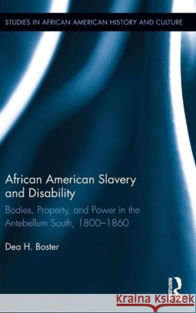 African American Slavery and Disability: Bodies, Property and Power in the Antebellum South, 1800-1860 Boster, Dea 9780415537247