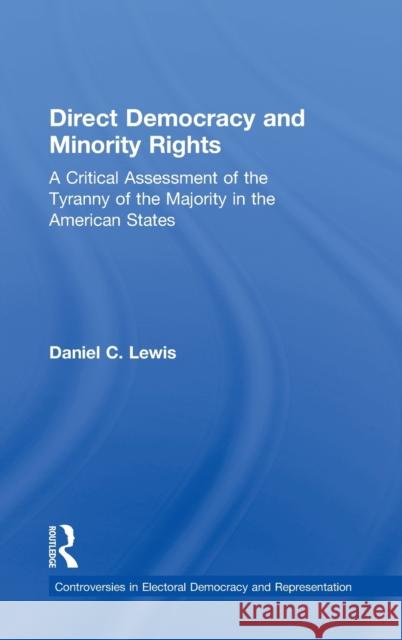 Direct Democracy and Minority Rights: A Critical Assessment of the Tyranny of the Majority in the American States Lewis, Daniel 9780415537438