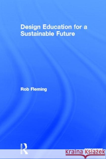 Design Education for a Sustainable Future Rob Fleming 9780415537650 Routledge
