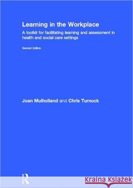 Learning in the Workplace : A Toolkit for Facilitating Learning and Assessment in Health and Social Care Settings Joan Mulholland Chris Turnock 9780415537896 Routledge