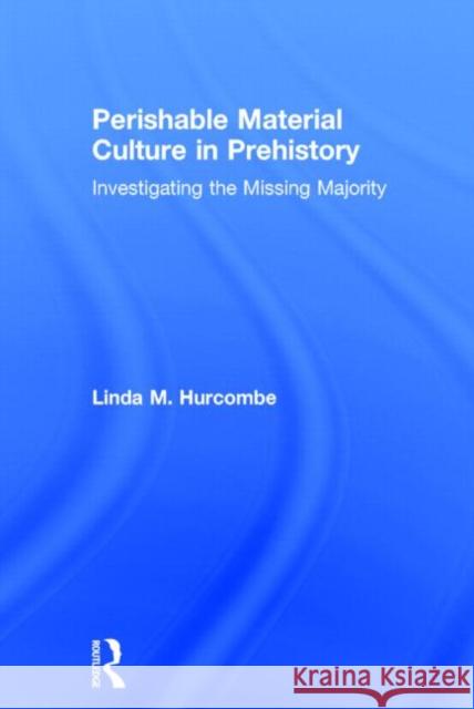 Perishable Material Culture in Prehistory: Investigating the Missing Majority Hurcombe, Linda M. 9780415537926 Routledge