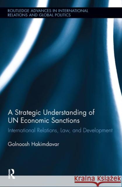 A Strategic Understanding of Un Economic Sanctions: International Relations, Law and Development Hakimdavar, Golnoosh 9780415538220 Routledge