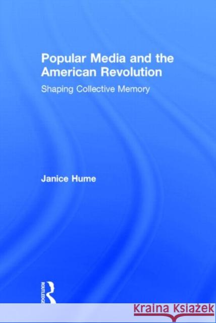 Popular Media and the American Revolution: Shaping Collective Memory Hume, Janice 9780415538428 Routledge