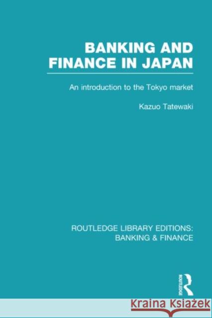 Banking and Finance in Japan : An Introduction to the Tokyo Market Kazuo Tatewaki 9780415538473 Routledge