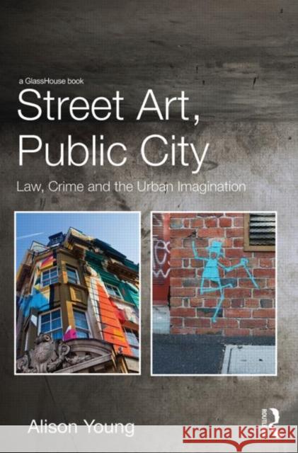 Street Art, Public City: Law, Crime and the Urban Imagination Young, Alison 9780415538695