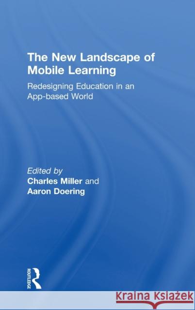 The New Landscape of Mobile Learning: Redesigning Education in an App-Based World Miller, Charles 9780415539234