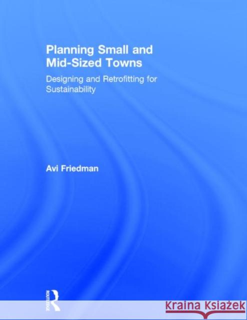 Planning Small and Mid-Sized Towns: Designing and Retrofitting for Sustainability Avi Friedman   9780415539289 Taylor and Francis