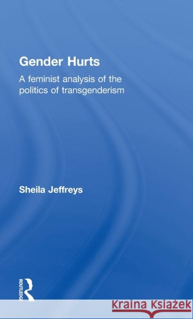 Gender Hurts: A Feminist Analysis of the Politics of Transgenderism Jeffreys, Sheila 9780415539395 Routledge